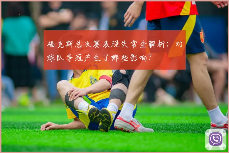 福克斯总决赛表现失常全解析:对球队争冠产生了哪些影响?