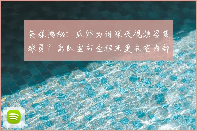 英媒揭秘:瓜帅为何深夜视频召集球员?离队宣布全程及更衣室内部反应曝光