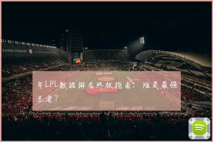 年LPL数据排名终极指南:谁是最强王者?