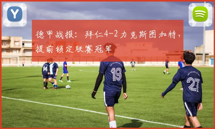 德甲战报:拜仁4-2力克斯图加特,提前锁定联赛冠军