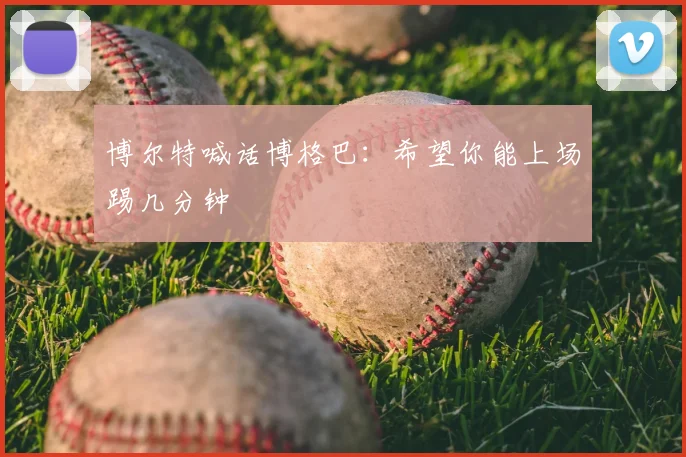博尔特喊话博格巴：希望你能上场踢几分钟