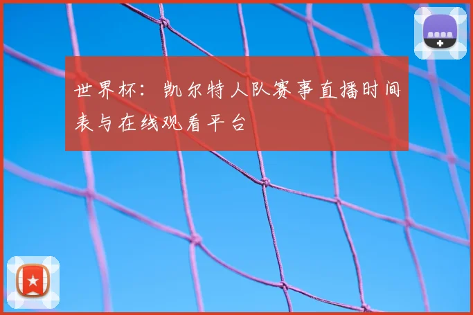 世界杯:凯尔特人队赛事直播时间表与在线观看平台