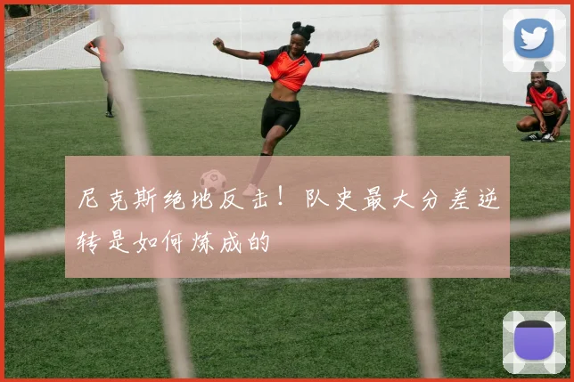 尼克斯绝地反击！队史最大分差逆转是如何炼成的