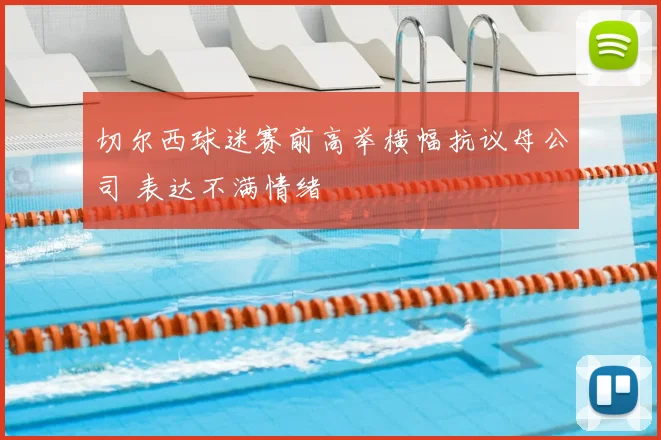 切尔西球迷赛前高举横幅抗议母公司 表达不满情绪