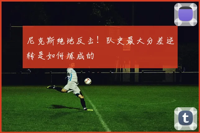 尼克斯绝地反击!队史最大分差逆转是如何炼成的