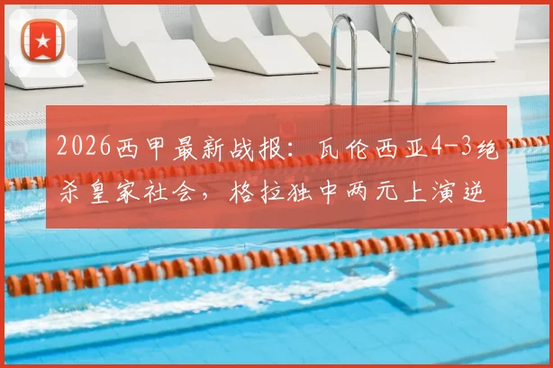 2026西甲最新战报:瓦伦西亚4-3绝杀皇家社会,格拉独中两元上演逆转好戏