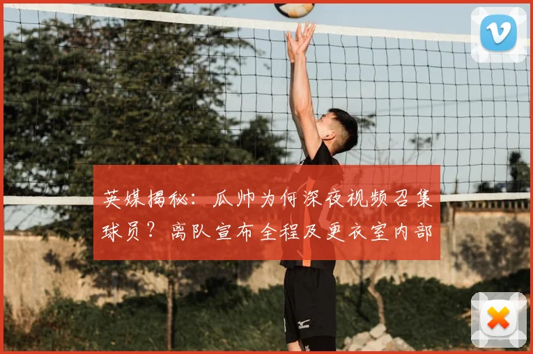 英媒揭秘:瓜帅为何深夜视频召集球员?离队宣布全程及更衣室内部反应曝光