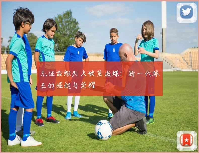见证兹维列夫破茧成蝶：新一代球王的崛起与荣耀